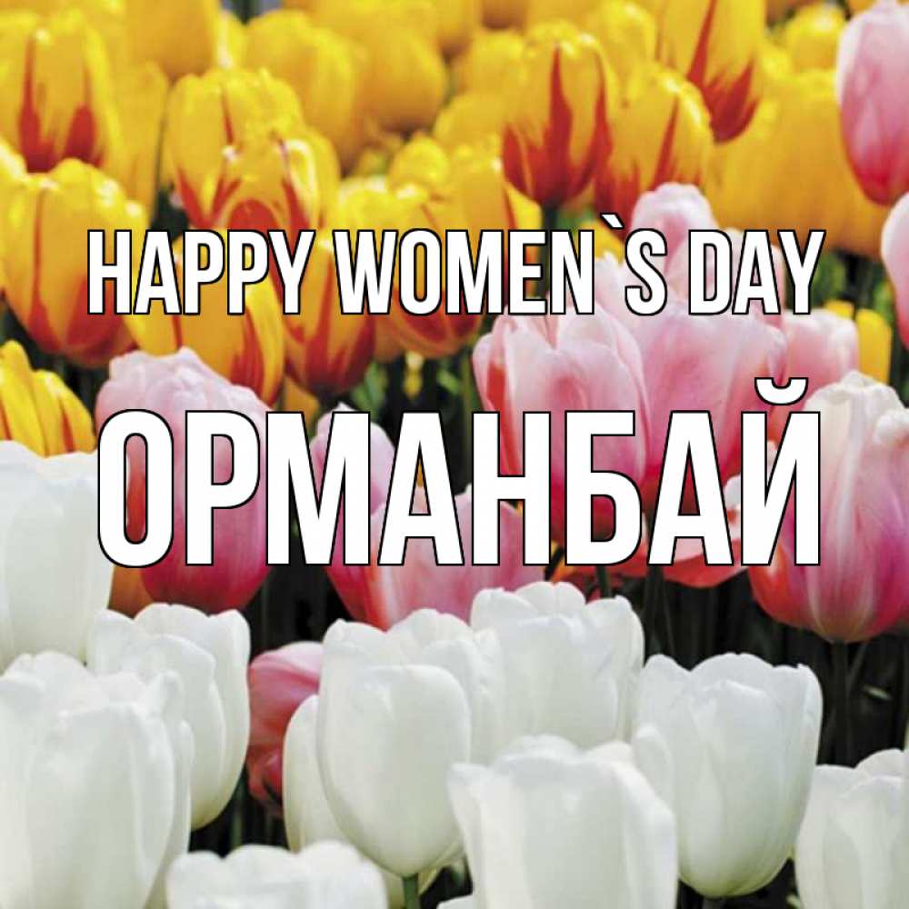 Greetings card с именем, ОРМАНБАЙ happy women`s day разноцветные цветы Greetings with text for free download 
